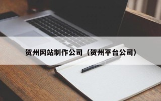天长贺州网站制作公司（贺州平台公司）